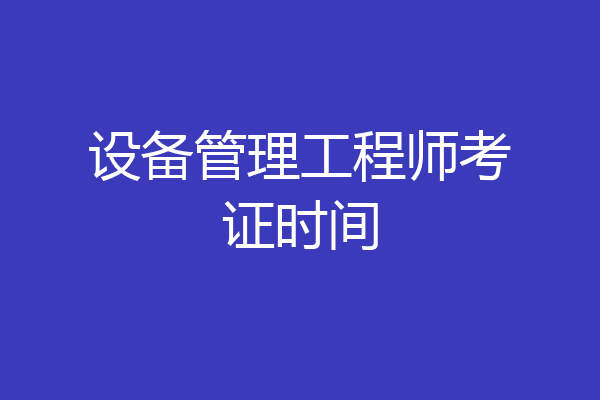 设备管理工程师考证时间