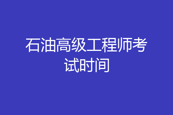 石油高级工程师考试时间