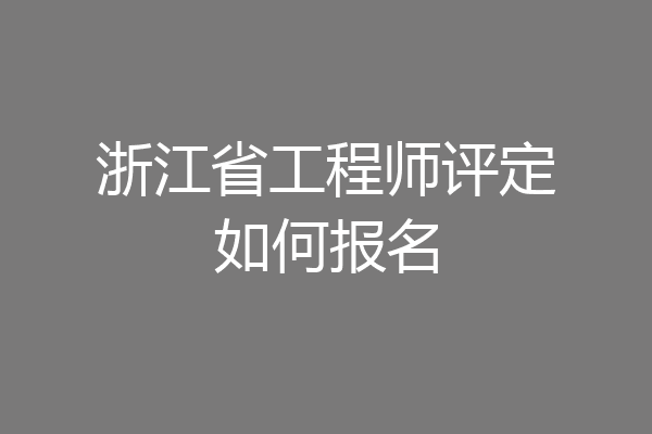 浙江省工程师评定如何报名