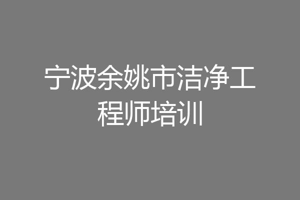 宁波余姚市洁净工程师培训