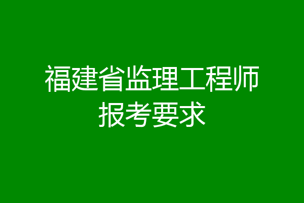 福建省监理工程师报考要求