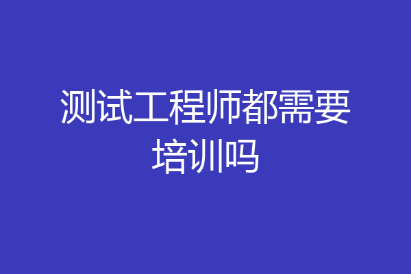 测试工程师都需要培训吗