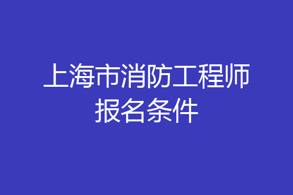 上海市消防工程师报名条件