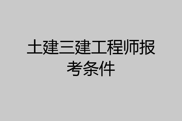 土建三建工程师报考条件