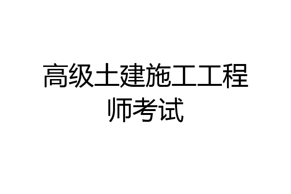 高级土建施工工程师考试