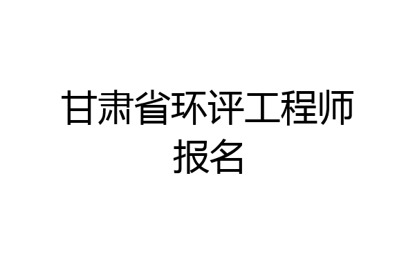 甘肃省环评工程师报名