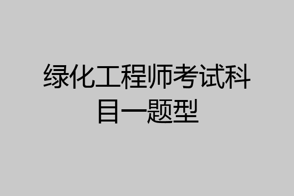 绿化工程师考试科目一题型