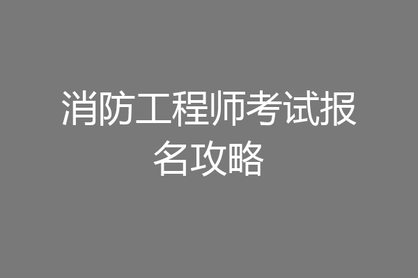消防工程师考试报名攻略