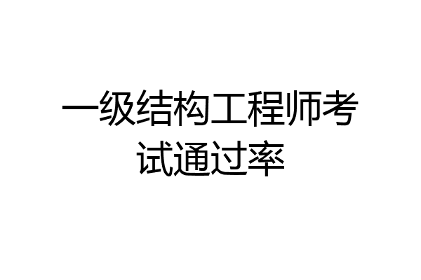 一级结构工程师考试通过率