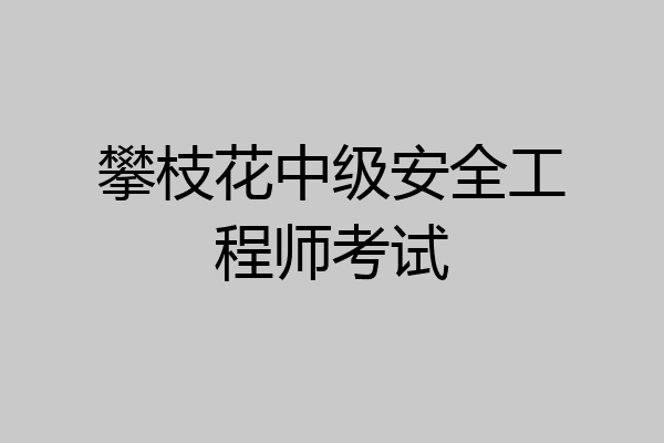 攀枝花中级安全工程师考试
