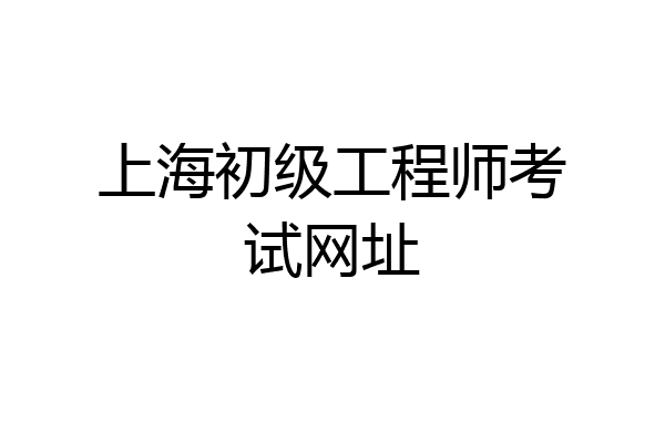 上海初级工程师考试网址
