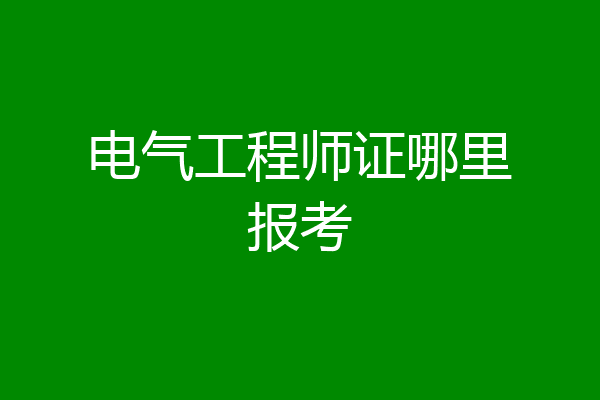 电气工程师证哪里报考