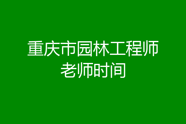 重庆市园林工程师老师时间