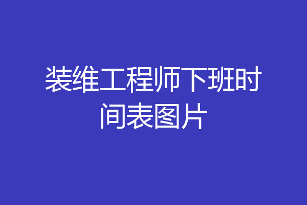 装维工程师下班时间表图片