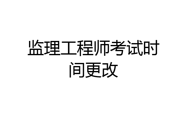 监理工程师考试时间更改