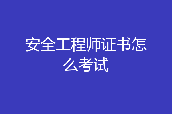 安全工程师证书怎么考试