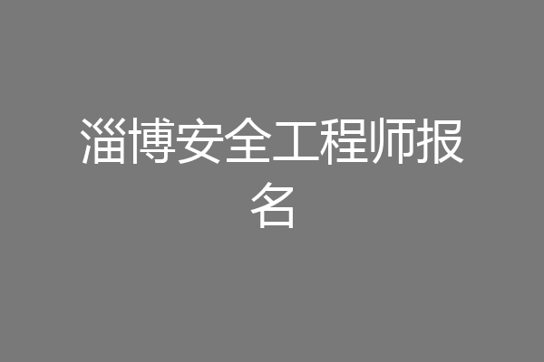 淄博安全工程师报名