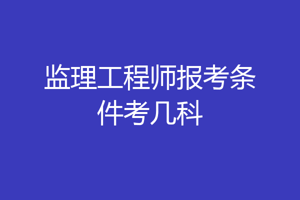 监理工程师报考条件考几科