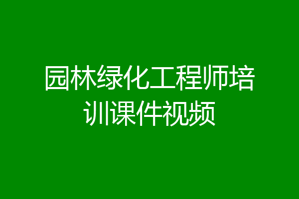 园林绿化工程师培训课件视频