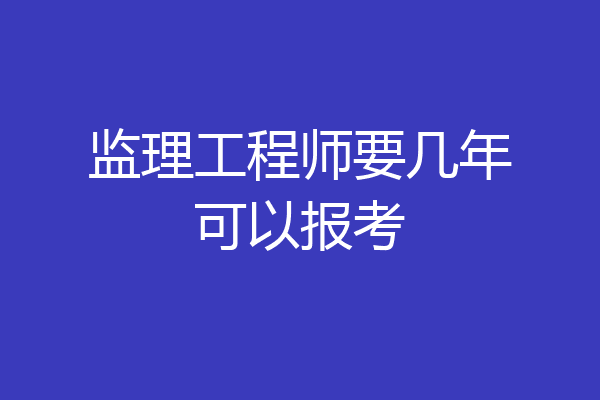 监理工程师要几年可以报考
