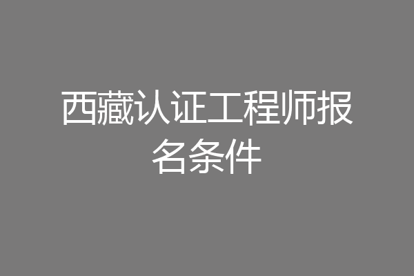 西藏认证工程师报名条件