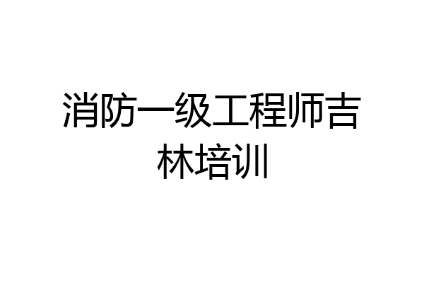 消防一级工程师吉林培训