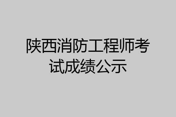 陕西消防工程师考试成绩公示