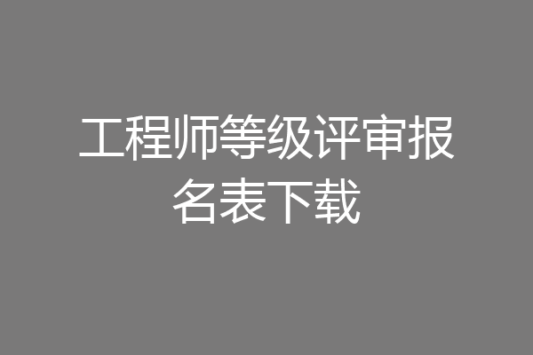 工程师等级评审报名表下载