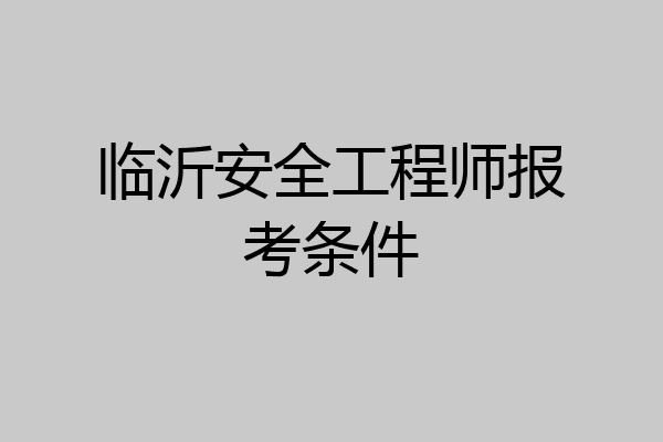 临沂安全工程师报考条件