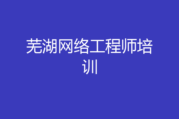 芜湖网络工程师培训