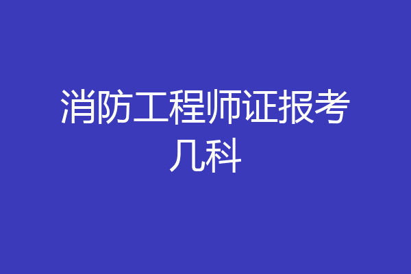 消防工程师证报考几科
