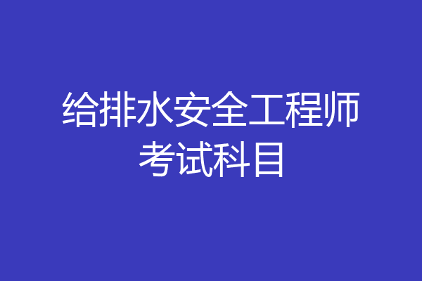给排水安全工程师考试科目