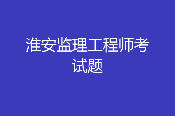 淮安监理工程师考试题