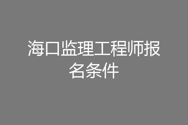 海口监理工程师报名条件