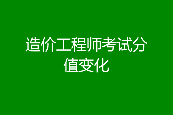 造价工程师考试分值变化