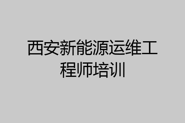 西安新能源运维工程师培训