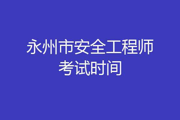 永州市安全工程师考试时间