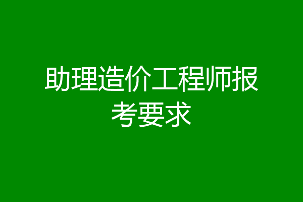 助理造价工程师报考要求