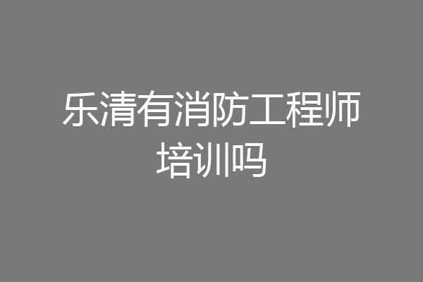 乐清有消防工程师培训吗