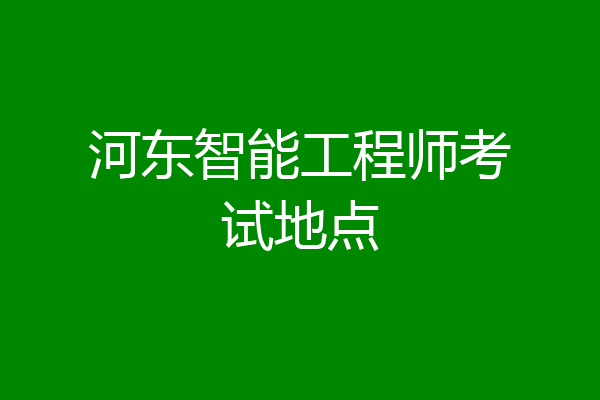 河东智能工程师考试地点