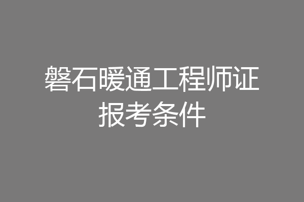 磐石暖通工程师证报考条件