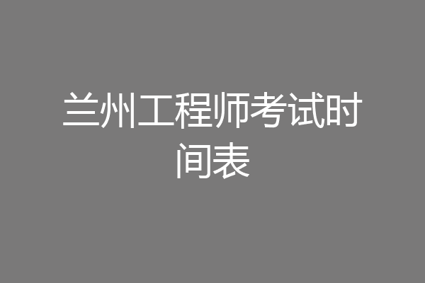 兰州工程师考试时间表