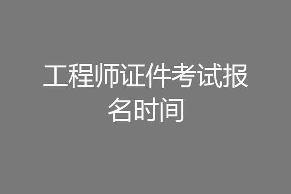 工程师证件考试报名时间