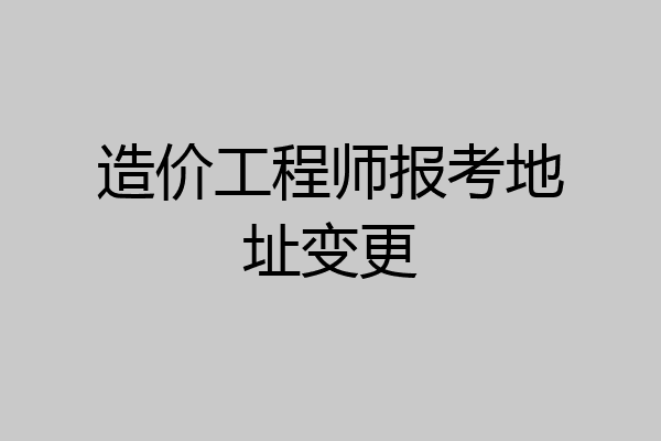 造价工程师报考地址变更