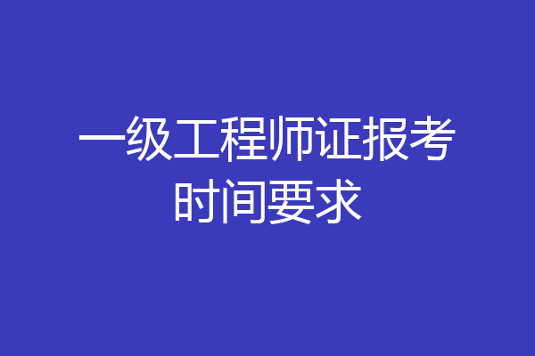 一级工程师证报考时间要求