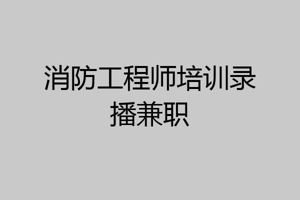 消防工程师培训录播兼职
