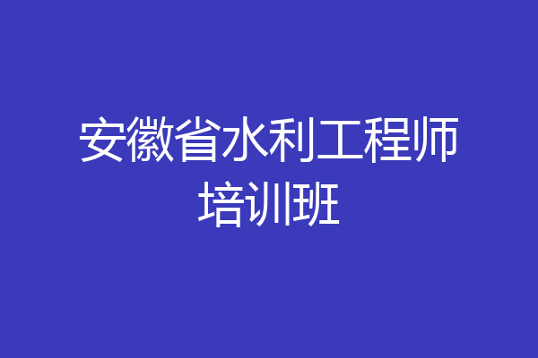 安徽省水利工程师培训班