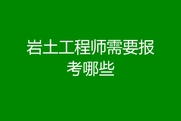 岩土工程师需要报考哪些