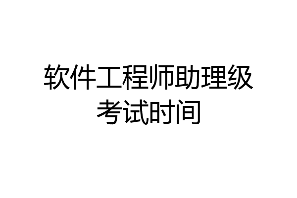 软件工程师助理级考试时间