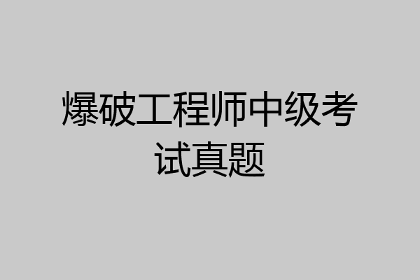 爆破工程师中级考试真题